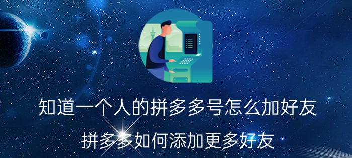 知道一个人的拼多多号怎么加好友 拼多多如何添加更多好友？